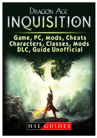 Title: Dragon Age Inquisition Game, PC, Mods, Cheats, Characters, Classes, Mods, DLC, Guide Unofficial, Author: HSE Guides