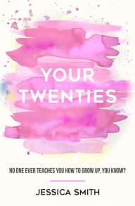 Title: Your Twenties: No one ever teaches you how to grow up, you know?, Author: Jessica Smith