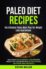 Title: Paleo Diet Recipes: (2 in 1): The Ultimate Paleo Meal Plan For Weight Loss Guaranteed (Delicious Paleo Weight Loss Recipes Which You Can Make With Slow Cooker, Air Fryer And Crockpot), Author: Kevin Miller
