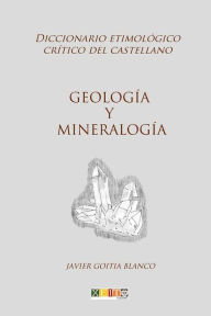 Title: Geologï¿½a y mineralogï¿½a: Diccionario etimolï¿½gico crï¿½tico del Castellano, Author: Javier Goitia Blanco