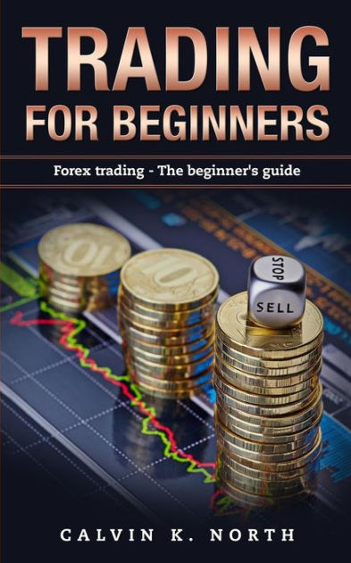 Trading For Beginners: Forex Trading: The Beginner's Guide (Forex, Forex  for Beginners, Make Money Online, Currency Trading, Foreign Exchange,  Trading Strategies, Day Trading) by Calvin K. North, Paperback | Barnes &  Noble®