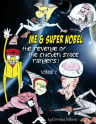 Title: Me & Super Super Nobel (volume 2): The Revenge of the Chicken Space Rangers, Author: Cornelius Williams