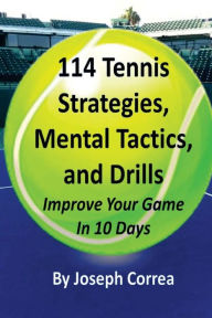 Title: 114 Tennis Strategies, Mental Tactics, and Drills: Improve Your Game in 10 Days, Author: Joseph Correa