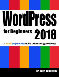 Title: Wordpress for Beginners 2018 : A Visual Step-by-step Guide to Mastering Wordpress, Author: Andy Williams