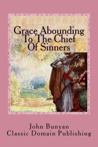 Title: Grace Abounding To The Chief Of Sinners, Author: Classic Domain Publishing