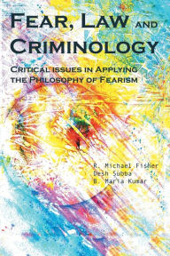 Title: Fear, Law and Criminology: Critical Issues in Applying the Philosophy of Fearism, Author: Desh Subba