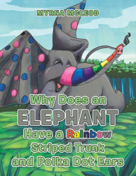 Title: Why Does an Elephant Have a Rainbow Striped Trunk and Polka Dot Ears, Author: Myrna McLeod