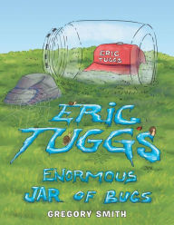 Title: Eric Tuggs Enormous Jar of Bugs, Author: Gregory Smith