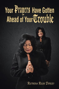 Title: Your Prayers Have Gotten Ahead of Your Trouble, Author: Ruthena Rush Dorsey