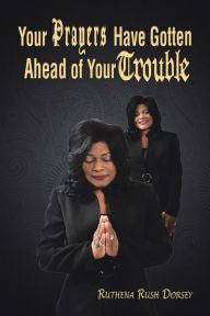 Title: Your Prayers Have Gotten Ahead of Your Trouble, Author: Ruthena Rush Dorsey