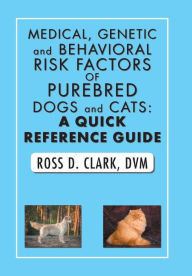 Title: Medical, Genetic and Behavioral Risk Factors of Purebred Dogs and Cats: A Quick Reference Guide, Author: Ross D. Clark