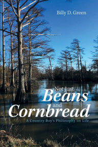 Title: Not Just Beans and Cornbread: A Country Boy'S Philosophy on Life, Author: Billy D. Green