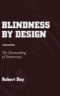 Blindness by Design: The Dismantling of Democracy