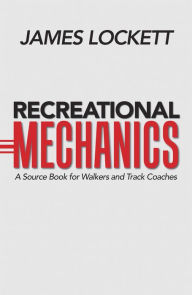 Title: Recreational Mechanics: A Source Book for Walkers and Track Coaches, Author: James Lockett