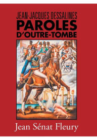 Title: Jean-Jacques Dessalines: Paroles D'Outre-Tombe, Author: Jean Senat Fleury Fleury