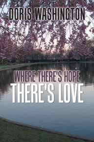 Title: Where There's Hope- There's Love: Poems of Hope & Love for Today & Tomorrow, Author: Doris Washington