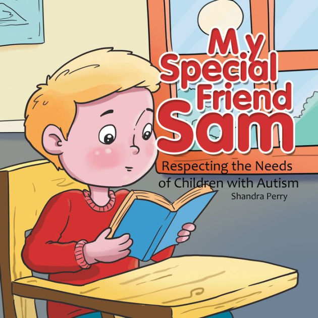 My Special Friend Sam Respecting the Needs of Children with Autism by