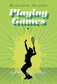Title: Playing Games: Sports, Sex, Smut, Author: Elizabeth Gilbert