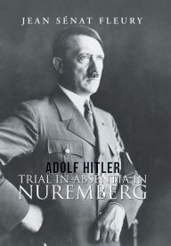 Title: Adolf Hitler: Trial in Absentia in Nuremberg, Author: Jean Sïnat Fleury