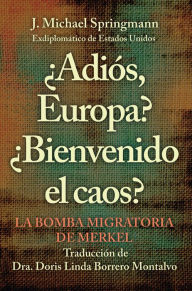 Title: ¿Adiós, Europa? ¿Bienvenido El Caos?: La Bomba Migratoria De Merkel, Author: J. Michael Springmann
