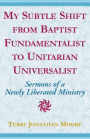 My Subtle Shift from Baptist Fundamentalist to ...: Sermons of a Newly Liberated Ministry