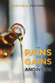 Title: The Pains and Gains of Anointing, Author: Anastasia Fechner