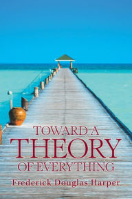 Title: Toward a Theory of Everything, Author: Frederick Douglas Harper