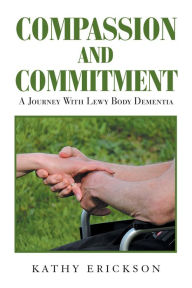 Title: Compassion and Commitment: A Journey with Lewy Body Dementia, Author: Kathy Erickson
