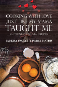 Title: Cooking with Love Just Like My Mama Taught Me: (Authentic Virginia Cuisine), Author: Sandra Paulette Pierce Mathis