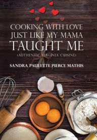 Title: Cooking with Love Just Like My Mama Taught Me: (Authentic Virginia Cuisine), Author: Sandra Paulette Pierce Mathis