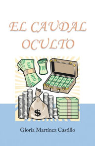 Title: El Caudal Oculto: Novela Costumbrista En 20 Capítulos, Author: Gloria Martínez Castillo