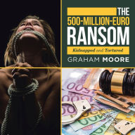 Title: The 500-Million-Euro Ransom: Kidnapped and Tortured, Author: Graham Moore