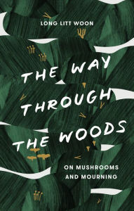 Title: The Way Through the Woods: On Mushrooms and Mourning, Author: Long Litt Woon