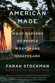 Title: American Made: What Happens to People When Work Disappears, Author: Farah Stockman