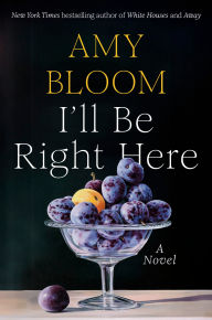 Title: I'll Be Right Here: A Novel, Author: Amy Bloom