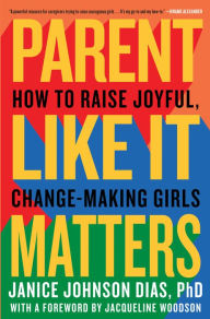 Title: Parent Like It Matters: How to Raise Joyful, Change-Making Girls, Author: Janice Johnson Dias PhD
