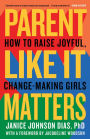 Parent Like It Matters: How to Raise Joyful, Change-Making Girls