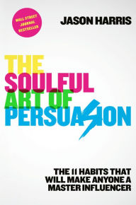 Downloading pdf books google The Soulful Art of Persuasion: The 11 Habits That Will Make Anyone a Master Influencer 9781984822567 (English literature)