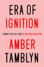 Era of Ignition: Coming of Age in a Time of Rage and Revolution