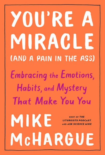 You're a Miracle (and a Pain in the Ass): Embracing the Emotions, Habits, and Mystery That Make You You