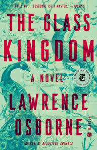 Title: The Glass Kingdom: A Novel, Author: Lawrence Osborne