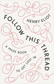 Title: Follow This Thread: A Maze Book to Get Lost In, Author: Henry Eliot