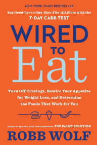 Title: Wired to Eat: Turn Off Cravings, Rewire Your Appetite for Weight Loss, and Determine the Foods That Work for You, Author: Robb Wolf