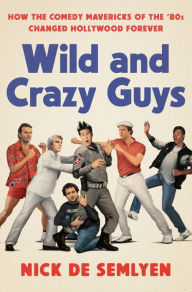 Title: Wild and Crazy Guys: How the Comedy Mavericks of the '80s Changed Hollywood Forever, Author: Nick de Semlyen