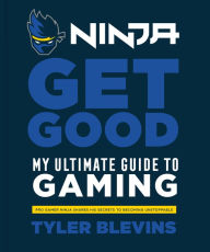 Free e books for download Ninja: Get Good: My Ultimate Guide to Gaming by Tyler "Ninja" Blevins 9781984826756 