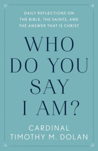 Title: Who Do You Say I Am?: Daily Reflections on the Bible, the Saints, and the Answer That Is Christ, Author: Timothy M. Dolan