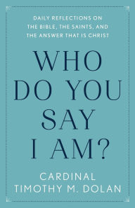 Title: Who Do You Say I Am?: Daily Reflections on the Bible, the Saints, and the Answer That Is Christ, Author: Timothy M. Dolan