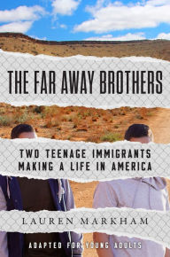 Title: The Far Away Brothers (Adapted for Young Adults): Two Teenage Immigrants Making a Life in America, Author: Lauren Markham