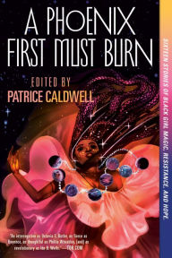 Title: A Phoenix First Must Burn: Sixteen Stories of Black Girl Magic, Resistance, and Hope, Author: Patrice Caldwell