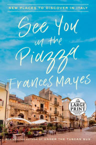 Title: See You in the Piazza: New Places to Discover in Italy, Author: Frances Mayes